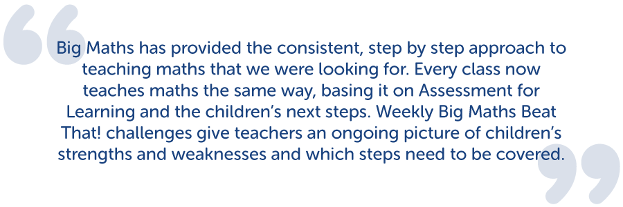 Big Maths has provided the consistent, step by step approach to teaching maths that we were looking for.